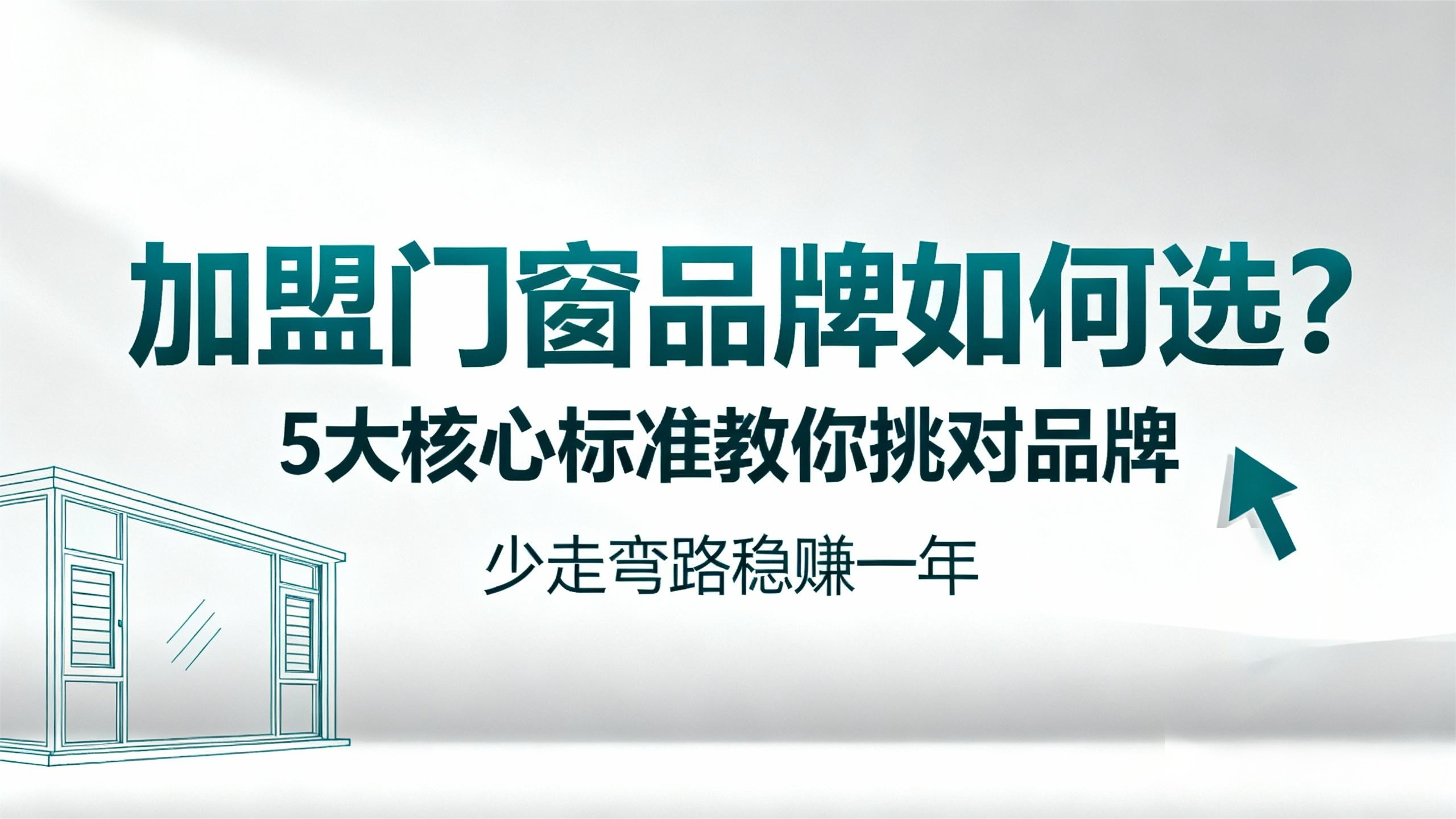 【加盟門窗品牌如何選？】5大核心標(biāo)準(zhǔn)教你挑對(duì)品牌，少走彎路穩(wěn)賺一年