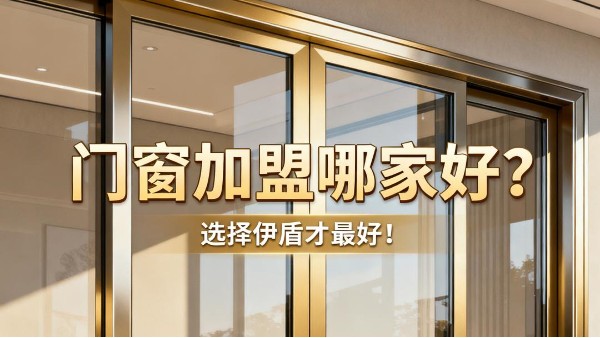 門窗加盟哪家好？選擇伊盾才最好！