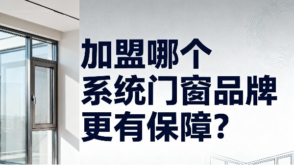 加盟哪個(gè)系統(tǒng)門窗品牌更有保障？